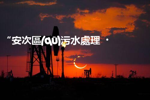 “安次區(qū)污水處理，綠色環(huán)保新篇章”